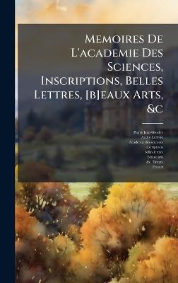 Memoires De L'academie Des Sciences, Inscriptions, Belles Lettres, [b]eaux Arts, &c - Pierre Jean Grosley,Andrã(c) Lefã(c)Vre - cover