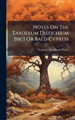 Notes On The Taxodium Distichium [sic] Or Bald Cypress - Nathaniel Southgate Shaler - cover