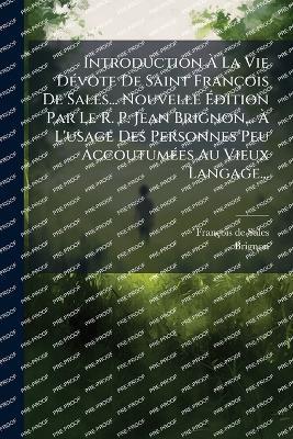 Introduction Ã La Vie DÃ(c)vote De Saint François De Sales... Nouvelle Ãdition Par Le R. P. Jean Brignon... Ã L'usage Des Personnes Peu AccoutumÃ(c)es Au Vieux Langage... - François de Sales,Brignon - cover
