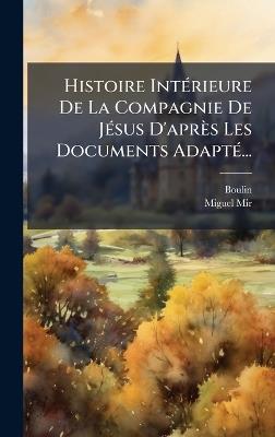 Histoire IntÃ(c)rieure De La Compagnie De JÃ(c)sus D'après Les Documents AdaptÃ(c)... - Miguel Mir - cover