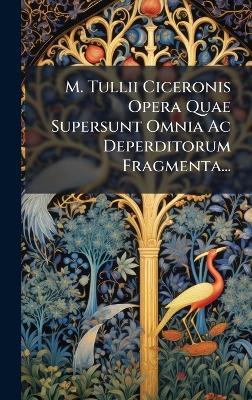 M. Tullii Ciceronis Opera Quae Supersunt Omnia Ac Deperditorum Fragmenta... - Anonymous - cover
