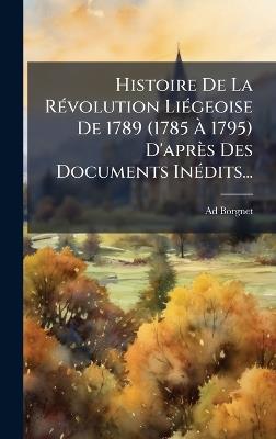 Histoire De La RÃ(c)volution LiÃ(c)geoise De 1789 (1785 Ã 1795) D'après Des Documents InÃ(c)dits... - Ad Borgnet - cover