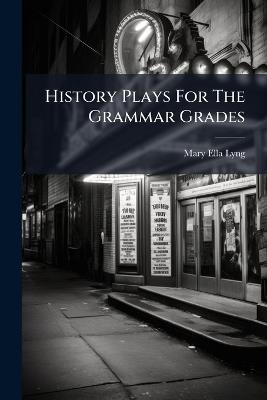 History Plays For The Grammar Grades - Mary Ella Lyng - cover