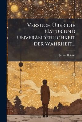 Versuch Ãber die Natur und Unveränderlichkeit der Wahrheit... - James Beattie - cover