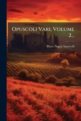 Opuscoli Vari, Volume 2... - Pietro Napoli Signorelli - cover