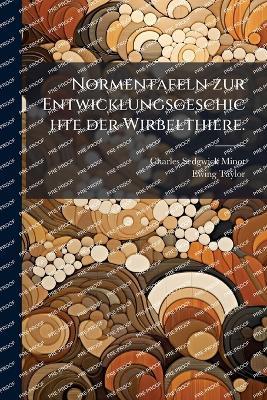 Normentafeln zur Entwicklungsgeschichte der Wirbelthiere. - Charles Sedgwick Minot,Ewing Taylor - cover