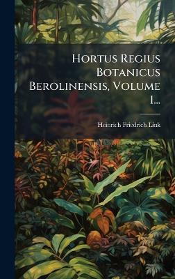 Hortus Regius Botanicus Berolinensis, Volume 1... - Heinrich Friedrich Link - cover