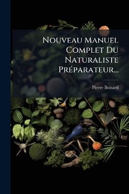 Nouveau Manuel Complet Du Naturaliste PrÃ(c)parateur... - Pierre Boitard - cover