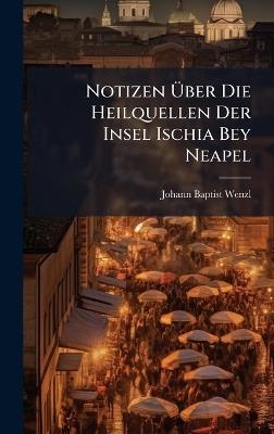 Notizen Ãber Die Heilquellen Der Insel Ischia Bey Neapel - Johann Baptist Wenzl - cover