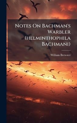 Notes On Bachman's Warbler (helminthophila Bachmani) - William Brewster - cover
