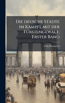 Die deusche Städte im Kampfe mit der FÃ1/4rstengewalt, Erster Band - Felix Priebatsch - cover