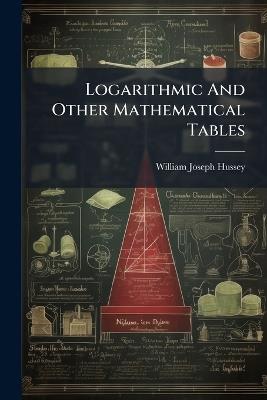 Logarithmic And Other Mathematical Tables - William Joseph Hussey - cover