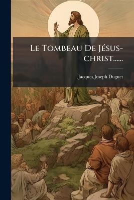 Le Tombeau De JÃ(c)sus-christ...... - Jacques Joseph Duguet - cover