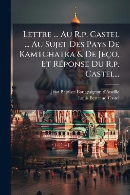 Lettre ... Au R.p. Castel ... Au Sujet Des Pays De Kamtchatka & De Jeço. Et RÃ(c)ponse Du R.p. Castel... - cover