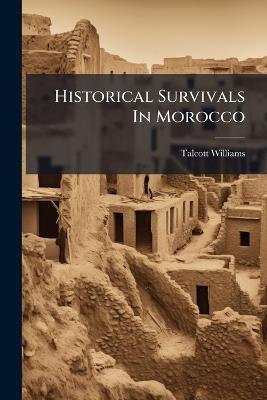 Historical Survivals In Morocco - Talcott Williams - cover