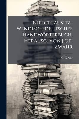 Niederlausitz-wendisch-deutsches Handwörterbuch. Herausg. Von J.c.f. Zwahr - J G Zwahr - cover