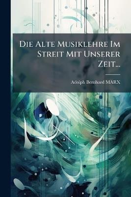 Die Alte Musiklehre Im Streit Mit Unserer Zeit... - Adolph Bernhard Marx - cover