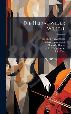 Die Heirat wider Willen. - Engelbert Humperdinck,Hedwig Humperdinck,Alexandre Dumas - cover