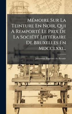 MÃ(c)moire Sur La Teinture En Noir, Qui A RemportÃ(c) Le Prix De La SociÃ(c)tÃ(c) LittÃ(c)raire De Bruxelles En Mdcclxxi... - cover