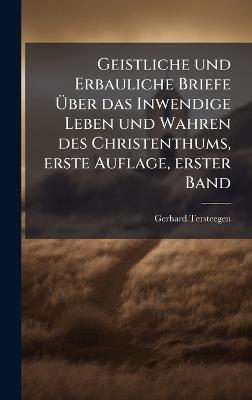 Geistliche und Erbauliche Briefe Ãber das Inwendige Leben und Wahren des Christenthums, erste Auflage, erster Band - Gerhard Tersteegen - cover