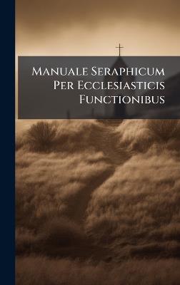 Manuale Seraphicum Per Ecclesiasticis Functionibus - Anonymous - cover
