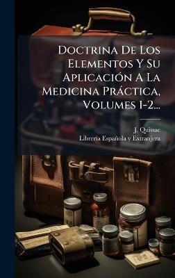 Doctrina De Los Elementos Y Su AplicaciÃ3n A La Medicina Pràctica, Volumes 1-2... - J Quissac - cover