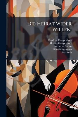 Die Heirat wider Willen. - Engelbert Humperdinck,Hedwig Humperdinck,Alexandre Dumas - cover