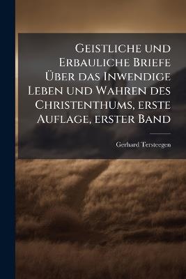 Geistliche und Erbauliche Briefe Ãber das Inwendige Leben und Wahren des Christenthums, erste Auflage, erster Band - Gerhard Tersteegen - cover