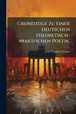 GrundzÃ1/4ge zu einer deutschen theoretisch-praktischen Poetik. - Josef Stanislav Zauper - cover