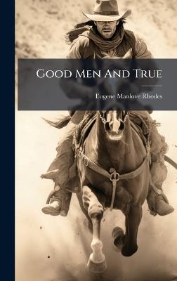 Good Men And True - Eugene Manlove Rhodes - cover