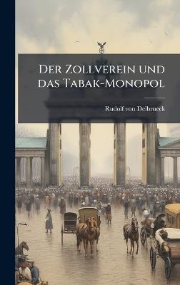 Der Zollverein und das Tabak-Monopol - Rudolf Von Delbrueck - cover