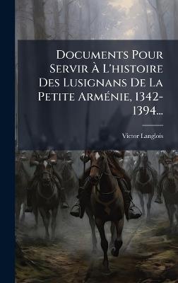 Documents Pour Servir Ã L'histoire Des Lusignans De La Petite ArmÃ(c)nie, 1342-1394... - Victor Langlois - cover
