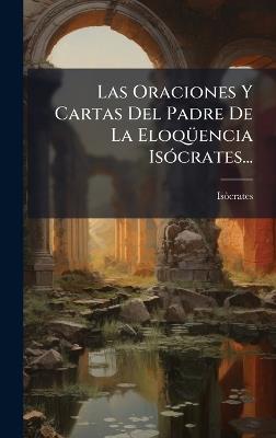 Las Oraciones Y Cartas Del Padre De La EloqÃ1/4encia IsÃ3crates... - cover