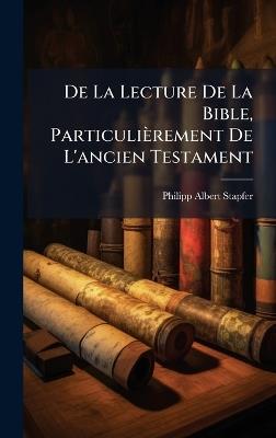 De La Lecture De La Bible, Particulièrement De L'ancien Testament - Philipp Albert Stapfer - cover