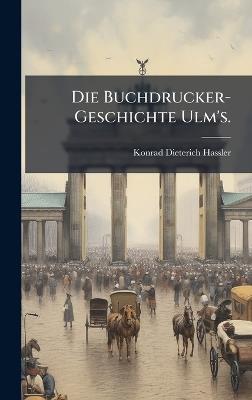 Die Buchdrucker-Geschichte Ulm's. - Konrad Dieterich Hassler - cover