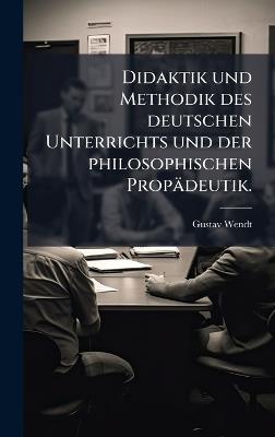 Didaktik und Methodik des deutschen Unterrichts und der philosophischen Propädeutik. - Gustav Wendt - cover