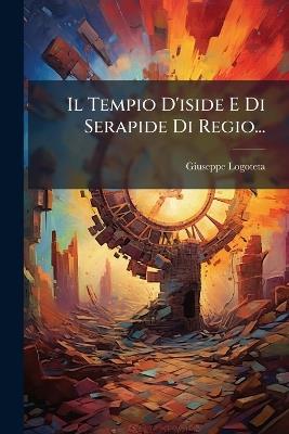 Il Tempio D'iside E Di Serapide Di Regio... - Giuseppe Logoteta - cover