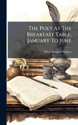The Poet At The Breakfast Table, January To June - Oliver Wendell Holmes - cover
