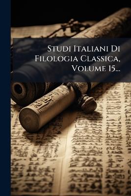 Studi Italiani Di Filologia Classica, Volume 15... - Anonymous - cover