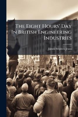 The Eight Hours' Day In British Engineering Industries - James Stephen Jeans - cover