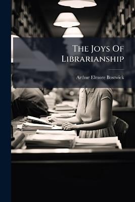The Joys Of Librarianship - Arthur Elmore Bostwick - cover