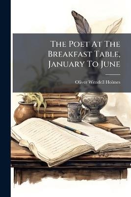 The Poet At The Breakfast Table, January To June - Oliver Wendell Holmes - cover