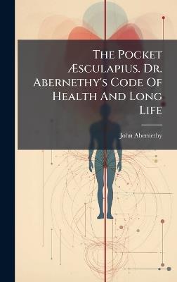 The Pocket Ãsculapius. Dr. Abernethy's Code Of Health And Long Life - John Abernethy - cover