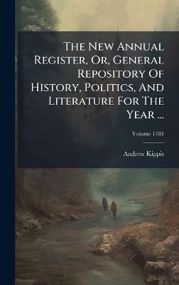 The New Annual Register, Or, General Repository Of History, Politics, And Literature For The Year ... - Andrew Kippis - cover