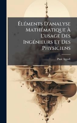 ÃlÃ(c)ments D'analyse MathÃ(c)matique Ã L'usage Des IngÃ(c)nieurs Et Des Physiciens - Paul Appell - cover