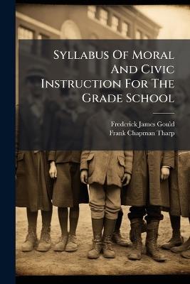 Syllabus Of Moral And Civic Instruction For The Grade School - Frederick James Gould - cover