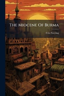 The Miocene Of Burma - Fritz Noetling - cover