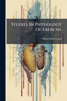 Studies In Physiology Of Exercise - Edna Edith Cantril - cover