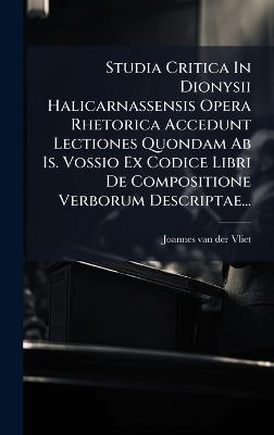 Studia Critica In Dionysii Halicarnassensis Opera Rhetorica Accedunt Lectiones Quondam Ab Is. Vossio Ex Codice Libri De Compositione Verborum Descriptae... - cover