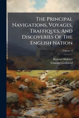 The Principal Navigations, Voyages, Traffiques, And Discoveries Of The English Nation - Richard Hakluyt,Edmund Goldsmid - cover